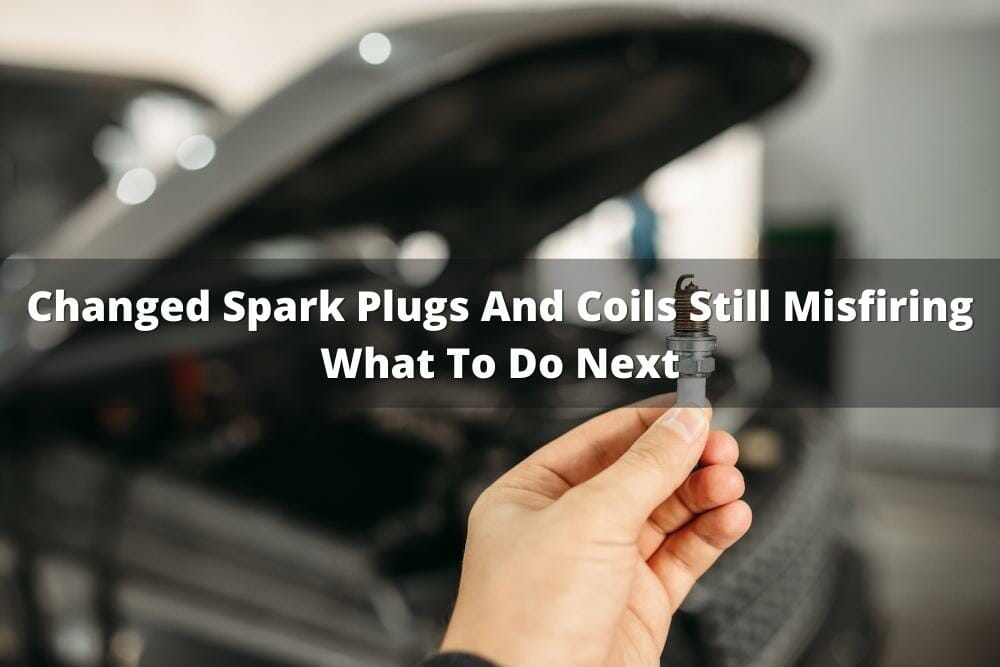Changed Spark Plugs And Coils Still Misfiring What To Do Next
