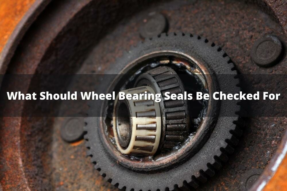 What Should Wheel Bearing Seals Be Checked For?