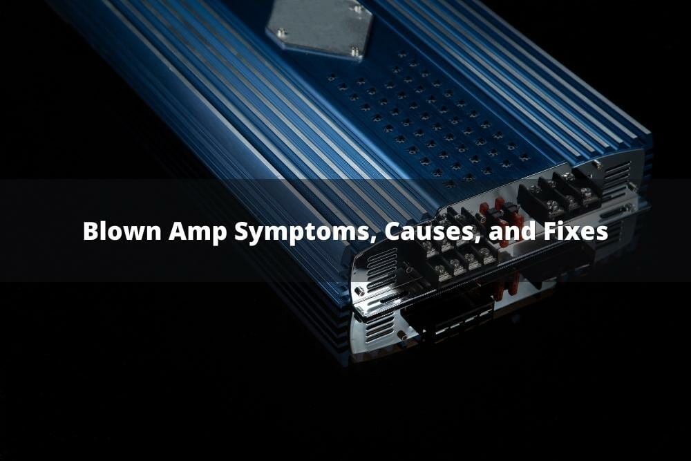 6 Blown Amp Symptoms, Causes, And Fixes