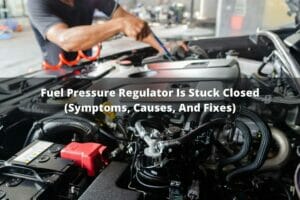 Fuel Pressure Regulator Is Stuck Closed (Symptoms, Causes, And Fixes)