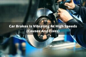 Car Brakes Are Vibrating At High Speeds (Causes And Fixes)