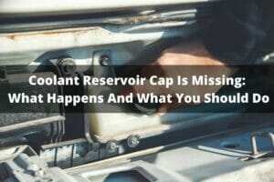 Coolant Reservoir Cap Is Missing: What Happens And What You Should Do