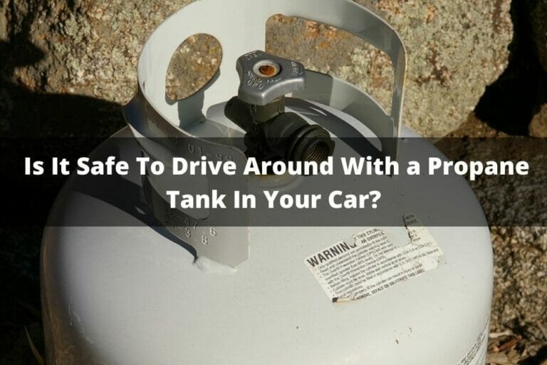 Is It Safe To Drive Around With A Propane Tank In Your Car?