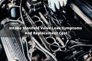 Intake Manifold Valve Leak Symptoms And Replacement Cost