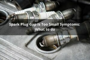 Spark Plug Gap Is Too Small Symptoms: What To Do