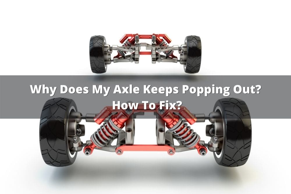 Why Does My Axle Keeps Popping Out? How To Fix?