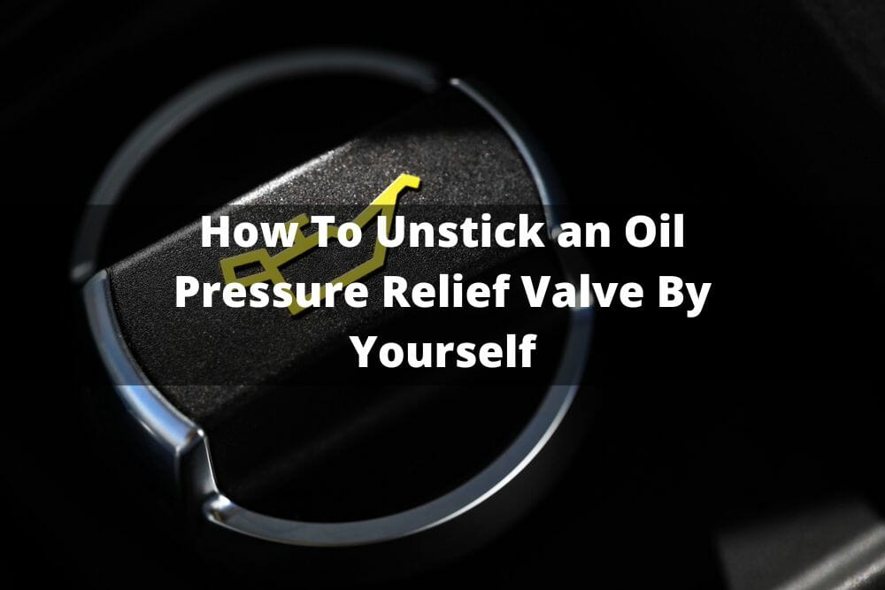 How To Unstick An Oil Pressure Relief Valve By Yourself