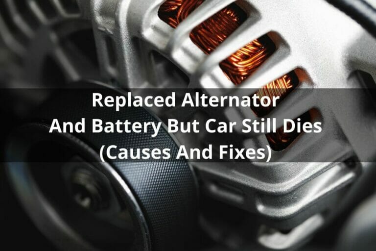 Replaced Alternator And Battery But Car Still Dies (Causes And Fixes)