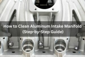 How To Clean Aluminum Intake Manifold (Step-by-Step Guide)