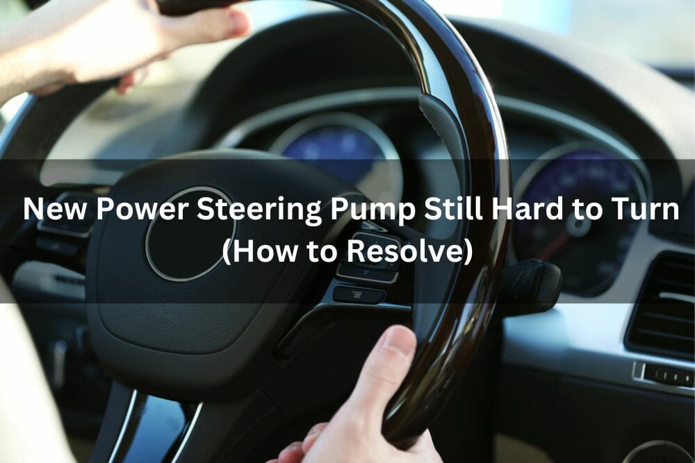 New Power Steering Pump Still Hard To Turn (How To Resolve)
