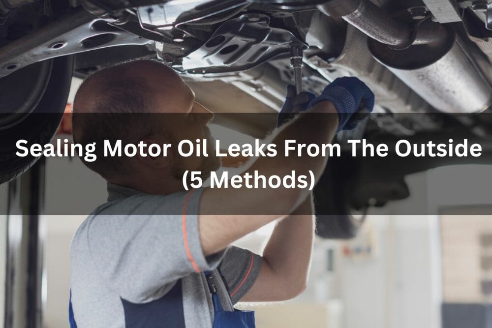 Sealing Motor Oil Leaks From The Outside (5 Methods)