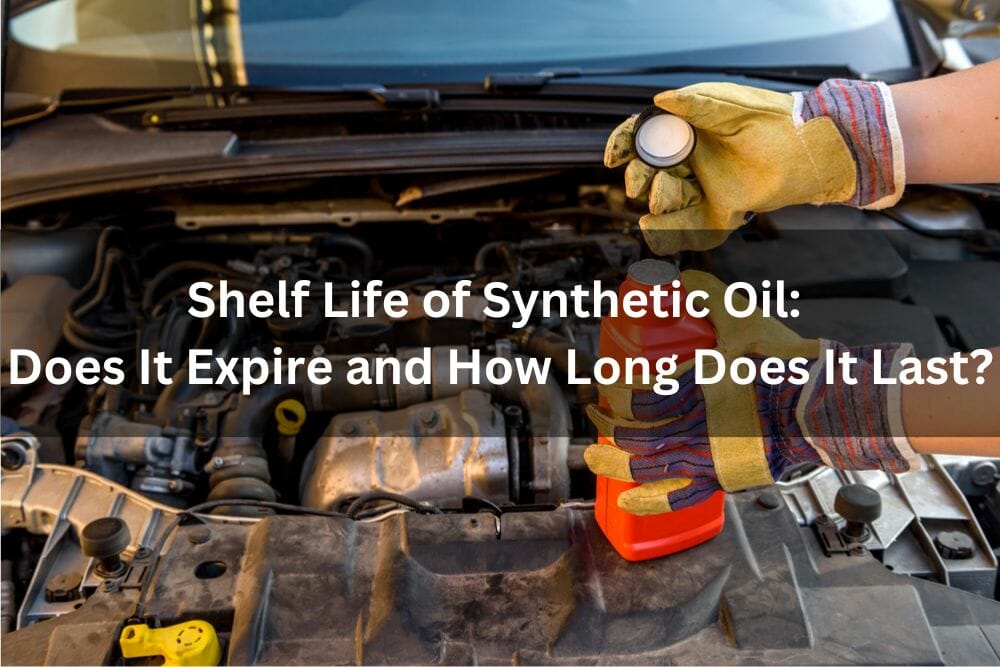 Shelf Life Of Synthetic Oil Does It Expire And How Long Does It Last?