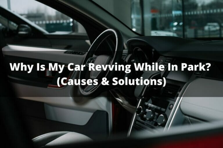 Why Is My Car Revving While In Park? (Causes & Solutions)