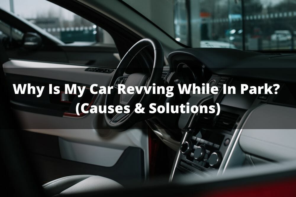 Why Is My Car Revving While In Park? (Causes & Solutions)