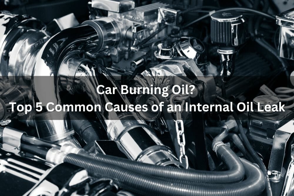 Car Burning Oil? Top 5 Common Causes Of An Internal Oil Leak